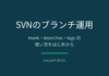 SVNのブランチ運用｜trunk・branches・tagsの使い方をはじめから