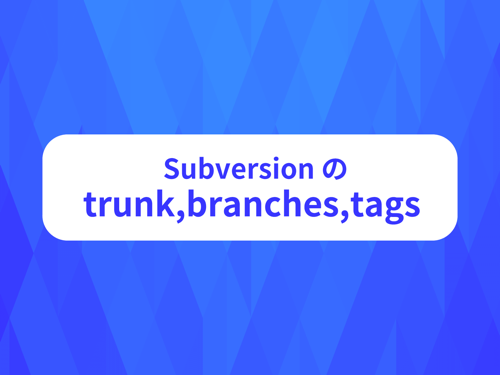 チーム開発で必須、Subversion の trunk,branches,tags 使い方